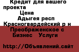  Кредит для вашего проекта, WhatsApp:   33756839105 › Цена ­ 52 000 000 - Адыгея респ., Красногвардейский р-н, Преображенское с. Бизнес » Услуги   